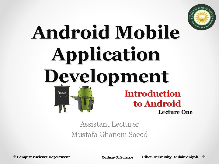 Android Mobile Application Development Introduction to Android Lecture One Assistant Lecturer Mustafa Ghanem Saeed