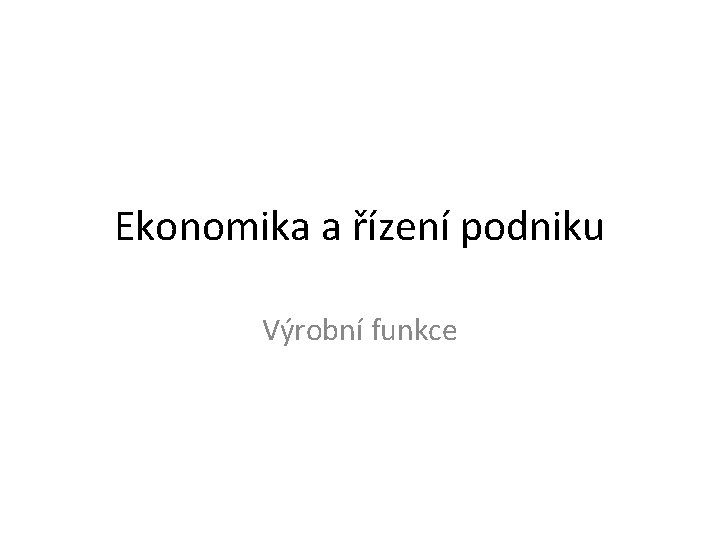 Ekonomika a řízení podniku Výrobní funkce 