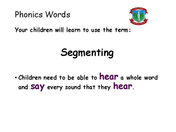 Phonics Words Your children will learn to use the term: Segmenting hear a whole