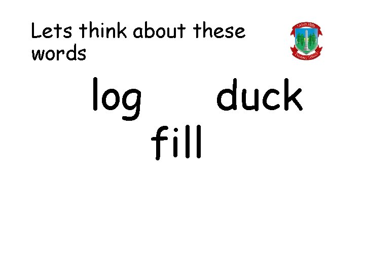 Lets think about these words log fill duck 