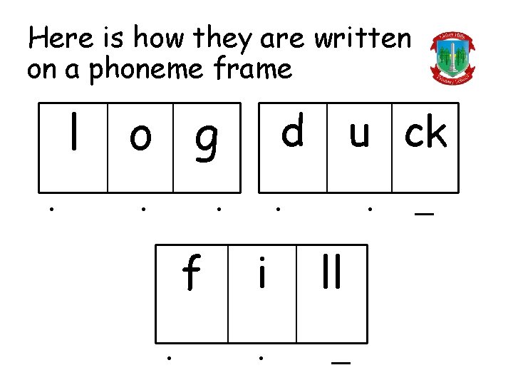 Here is how they are written on a phoneme frame l. o g. d