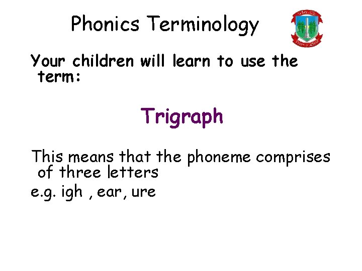 Phonics Terminology Your children will learn to use the term: Trigraph This means that