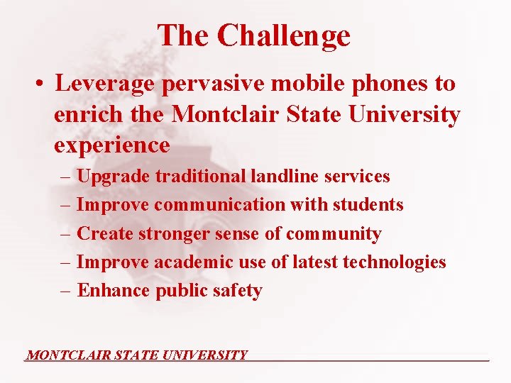 The Challenge • Leverage pervasive mobile phones to enrich the Montclair State University experience The Challenge • Leverage pervasive mobile phones to enrich the Montclair State University experience