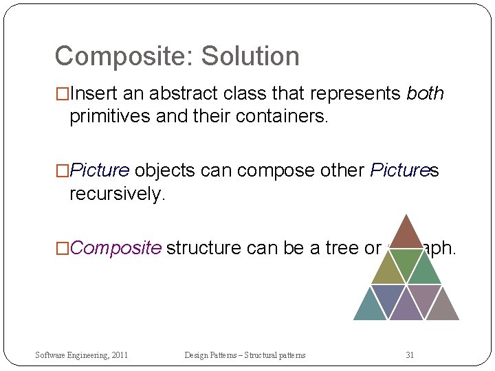 Composite: Solution �Insert an abstract class that represents both primitives and their containers. �Picture