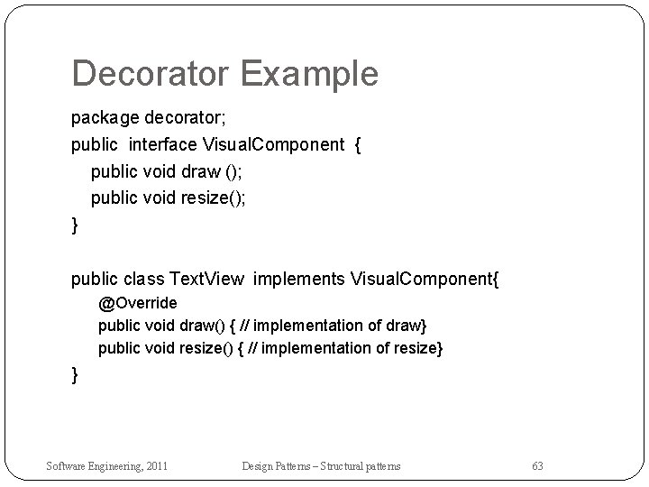 Decorator Example package decorator; public interface Visual. Component { public void draw (); public