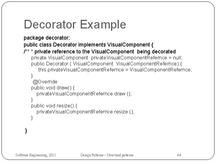 Decorator Example package decorator; public class Decorator implements Visual. Component { /** * private