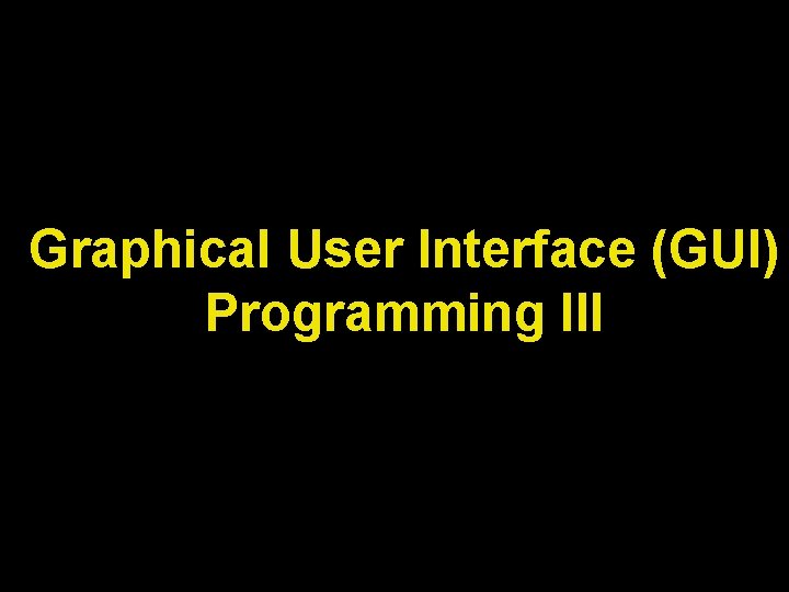 Graphical User Interface (GUI) Programming III 