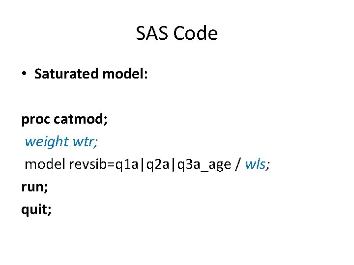 SAS Code • Saturated model: proc catmod; weight wtr; model revsib=q 1 a|q 2
