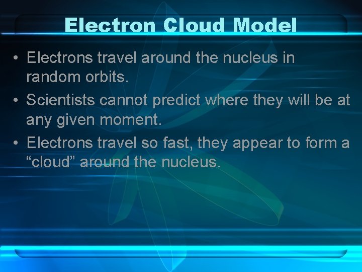 Electron Cloud Model • Electrons travel around the nucleus in random orbits. • Scientists Electron Cloud Model • Electrons travel around the nucleus in random orbits. • Scientists