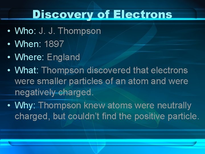 Discovery of Electrons • • Who: J. J. Thompson When: 1897 Where: England What: Discovery of Electrons • • Who: J. J. Thompson When: 1897 Where: England What: