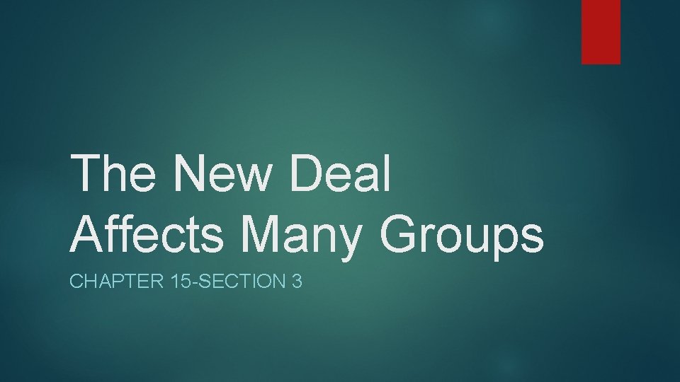 The New Deal Affects Many Groups CHAPTER 15 -SECTION 3 