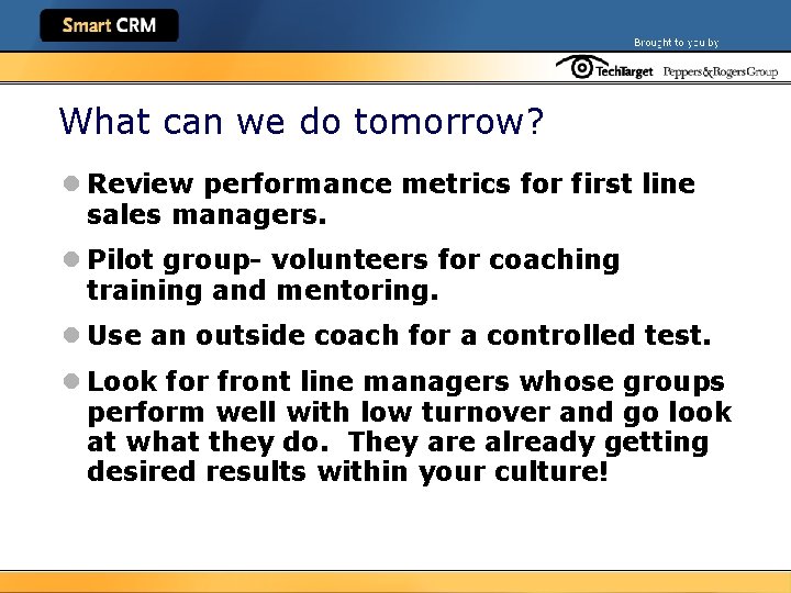What can we do tomorrow? l Review performance metrics for first line sales managers.
