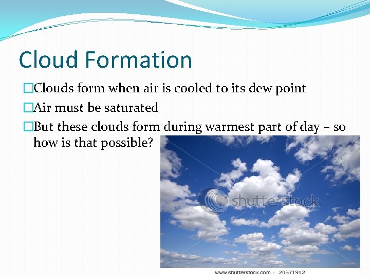 Cloud Formation �Clouds form when air is cooled to its dew point �Air must