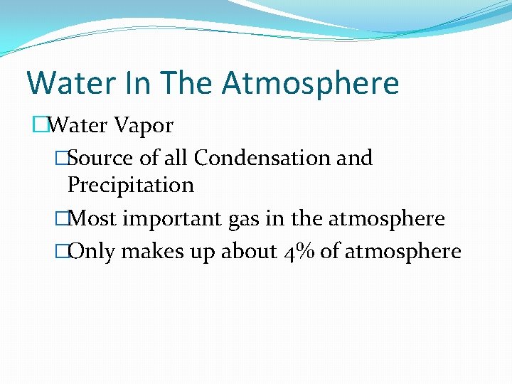 Water In The Atmosphere �Water Vapor �Source of all Condensation and Precipitation �Most important