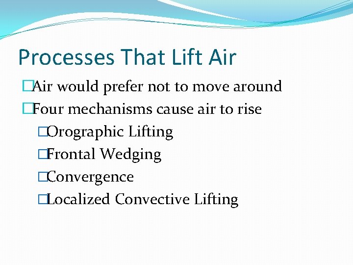 Processes That Lift Air �Air would prefer not to move around �Four mechanisms cause