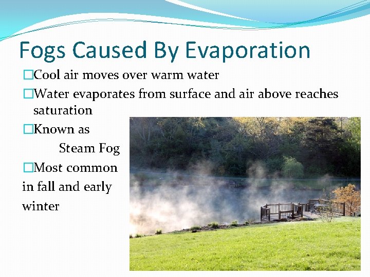 Fogs Caused By Evaporation �Cool air moves over warm water �Water evaporates from surface