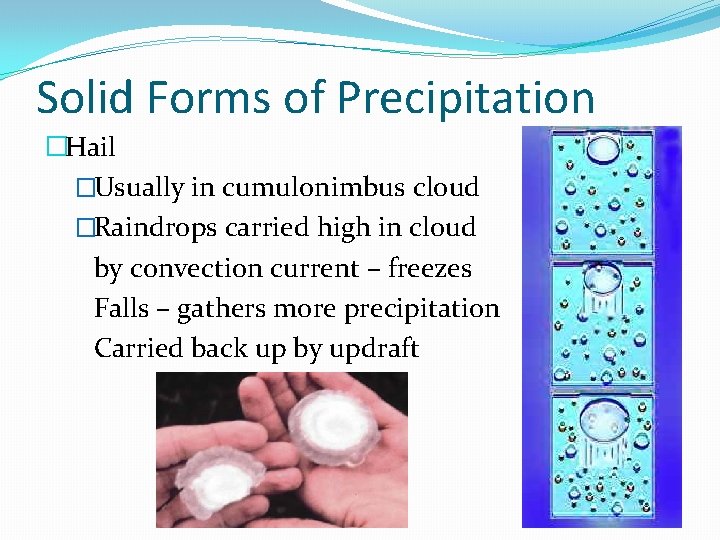 Solid Forms of Precipitation �Hail �Usually in cumulonimbus cloud �Raindrops carried high in cloud