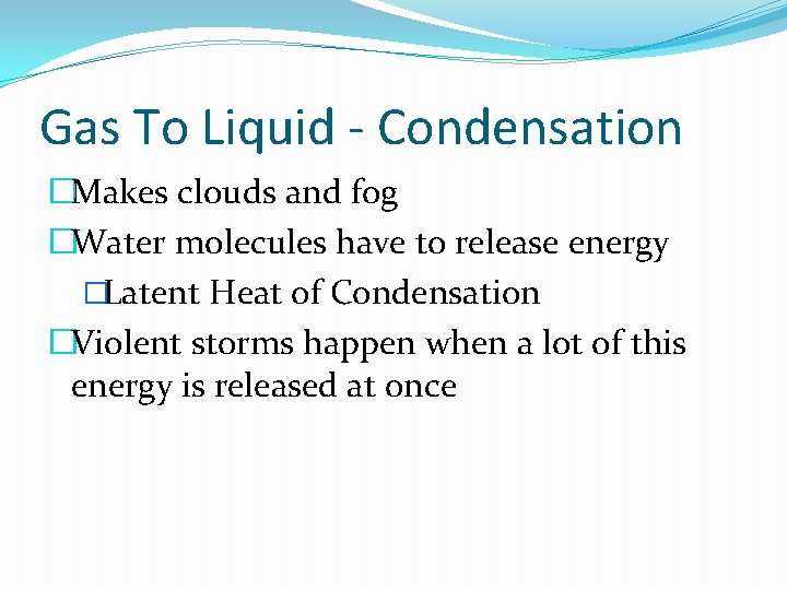 Gas To Liquid - Condensation �Makes clouds and fog �Water molecules have to release