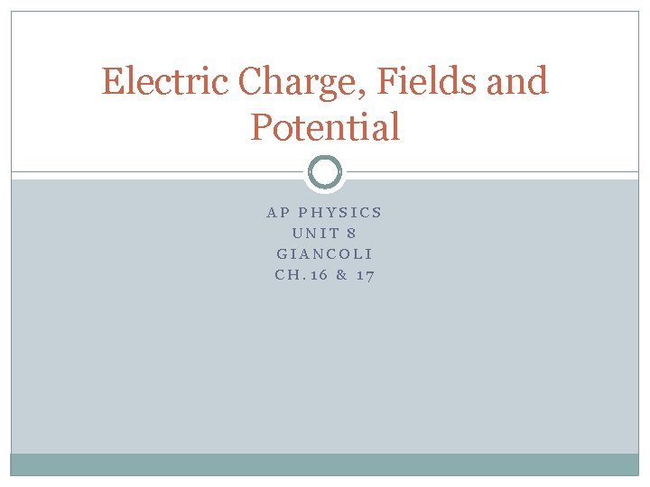 Electric Charge, Fields and Potential AP PHYSICS UNIT 8 GIANCOLI CH. 16 & 17