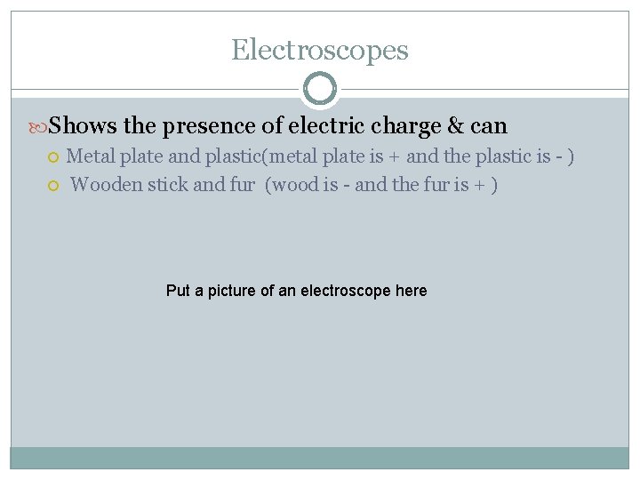 Electroscopes Shows the presence of electric charge & can Metal plate and plastic(metal plate