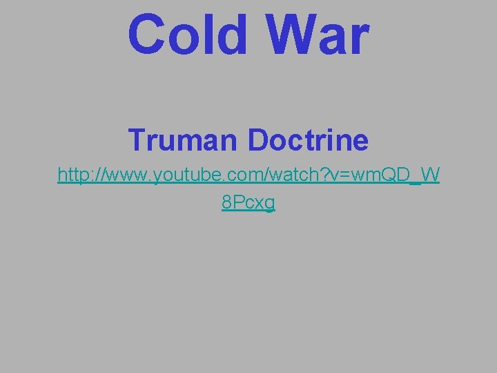 Cold War Truman Doctrine http: //www. youtube. com/watch? v=wm. QD_W 8 Pcxg Cold War Truman Doctrine http: //www. youtube. com/watch? v=wm. QD_W 8 Pcxg