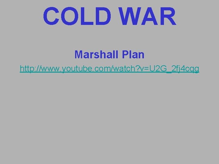 COLD WAR Marshall Plan http: //www. youtube. com/watch? v=U 2 G_2 fj 4 cqg COLD WAR Marshall Plan http: //www. youtube. com/watch? v=U 2 G_2 fj 4 cqg