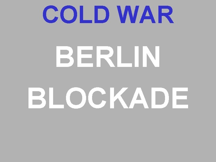COLD WAR BERLIN BLOCKADE COLD WAR BERLIN BLOCKADE