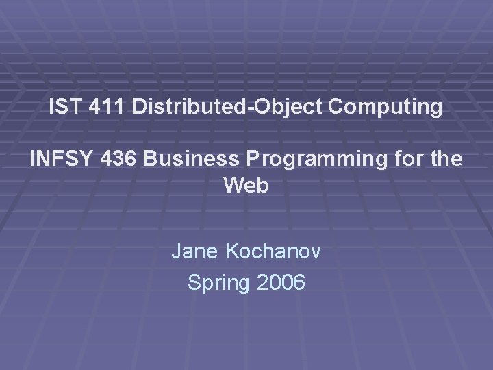 IST 411 Distributed-Object Computing INFSY 436 Business Programming for the Web Jane Kochanov Spring