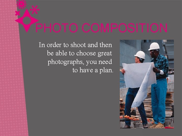 PHOTO COMPOSITION In order to shoot and then be able to choose great photographs,