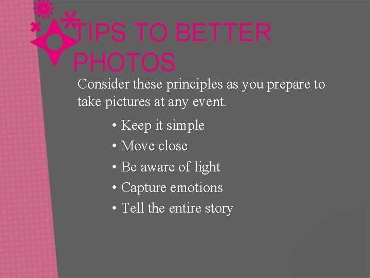 TIPS TO BETTER PHOTOS Consider these principles as you prepare to take pictures at