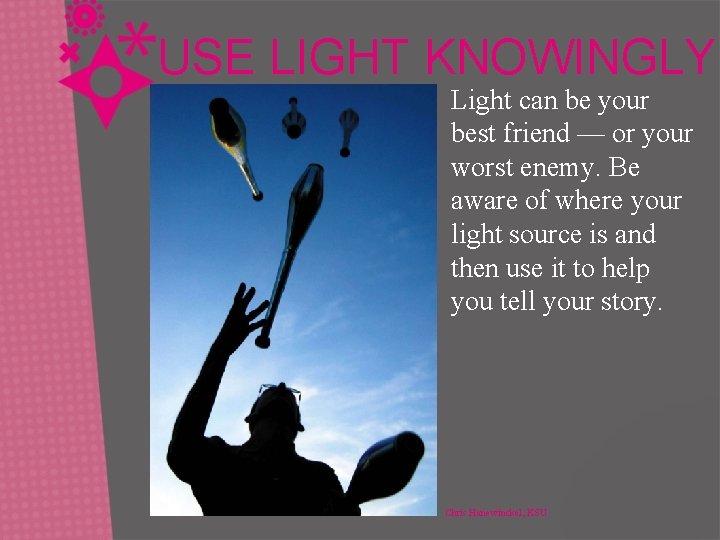 USE LIGHT KNOWINGLY Light can be your best friend — or your worst enemy.