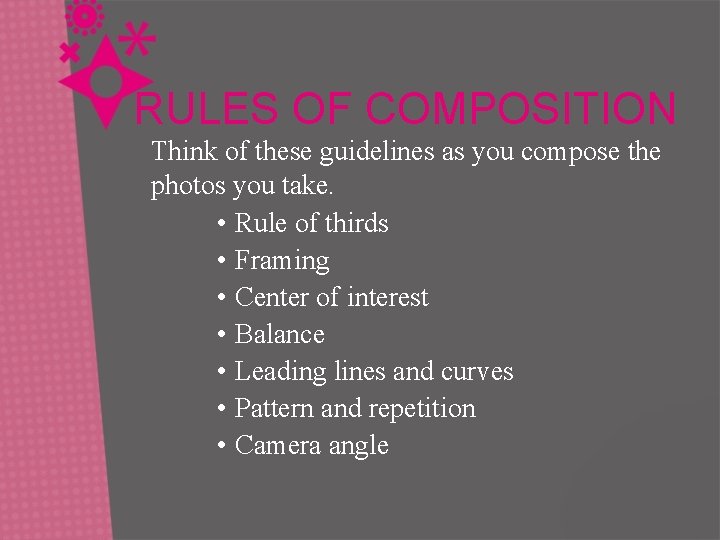 RULES OF COMPOSITION Think of these guidelines as you compose the photos you take.