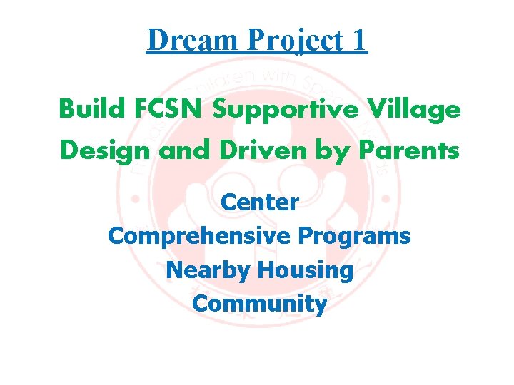 Dream Project 1 Build FCSN Supportive Village Design and Driven by Parents Center Comprehensive