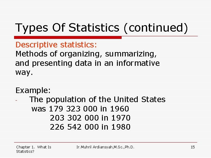 Types Of Statistics (continued) Descriptive statistics: Methods of organizing, summarizing, and presenting data in