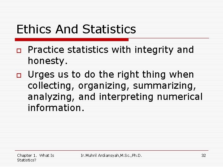 Ethics And Statistics o o Practice statistics with integrity and honesty. Urges us to