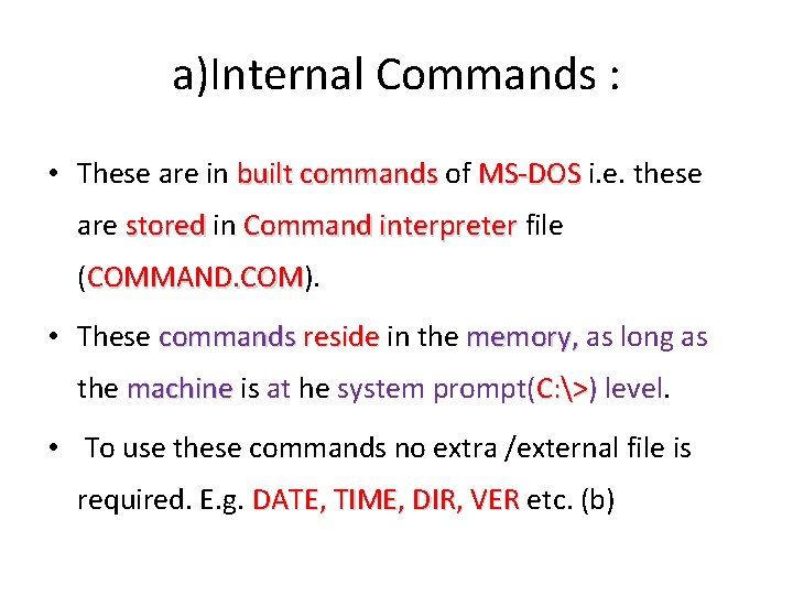 a)Internal Commands : • These are in built commands of MS-DOS i. e. these