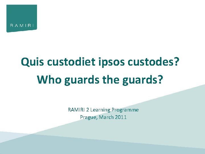 Quis custodiet ipsos custodes? Who guards the guards? RAMIRI 2 Learning Programme Prague, March