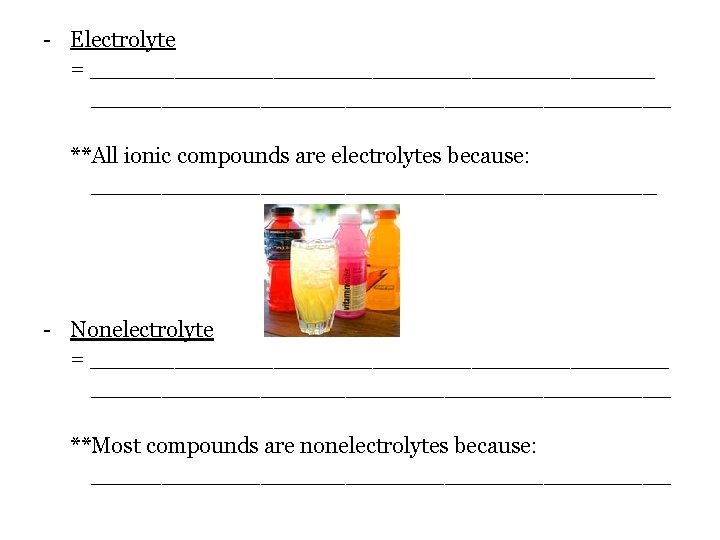 - Electrolyte = _________________________________________ **All ionic compounds are electrolytes because: ____________________ - Nonelectrolyte = - Electrolyte = _________________________________________ **All ionic compounds are electrolytes because: ____________________ - Nonelectrolyte =
