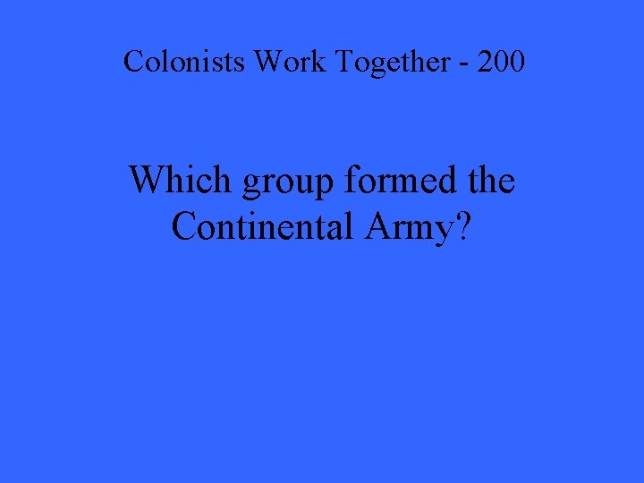 Colonists Work Together - 200 Which group formed the Continental Army? 