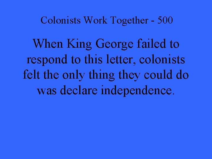 Colonists Work Together - 500 When King George failed to respond to this letter,