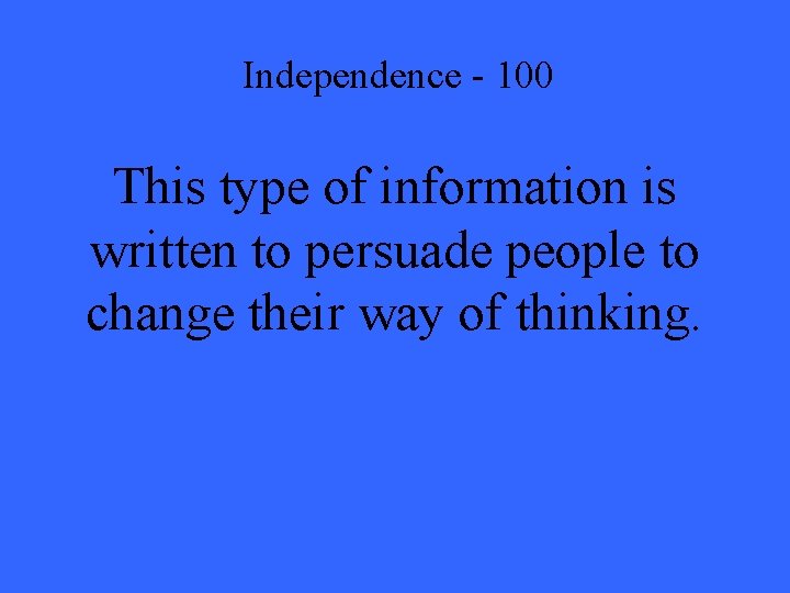 Independence - 100 This type of information is written to persuade people to change