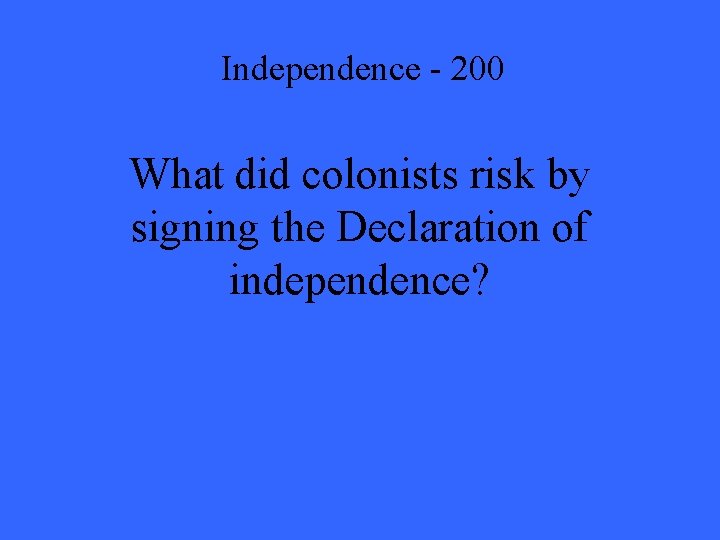 Independence - 200 What did colonists risk by signing the Declaration of independence? 