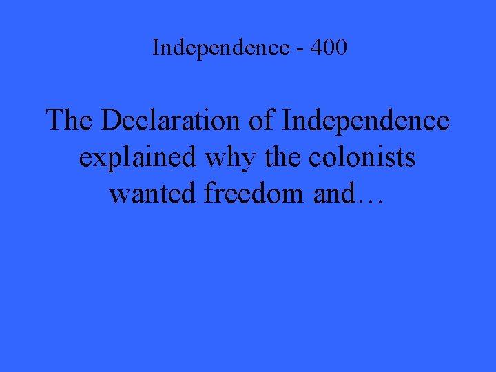 Independence - 400 The Declaration of Independence explained why the colonists wanted freedom and…