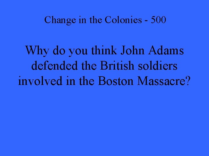 Change in the Colonies - 500 Why do you think John Adams defended the