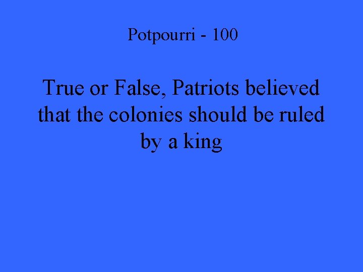 Potpourri - 100 True or False, Patriots believed that the colonies should be ruled