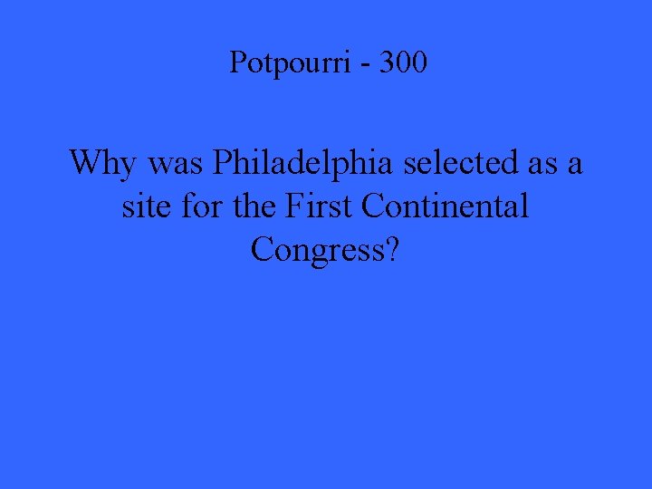 Potpourri - 300 Why was Philadelphia selected as a site for the First Continental
