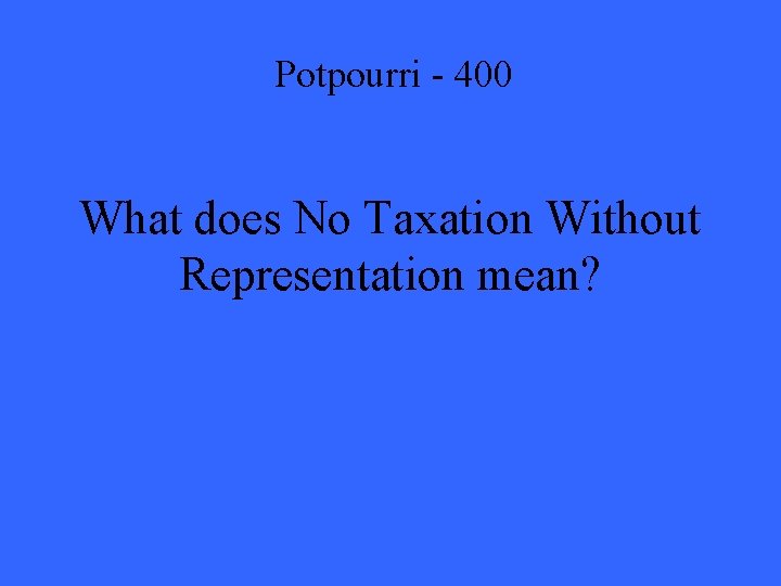 Potpourri - 400 What does No Taxation Without Representation mean? 