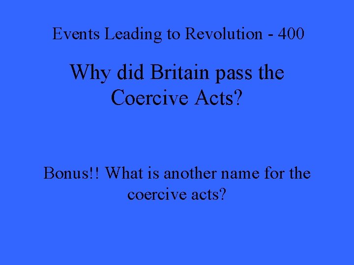 Events Leading to Revolution - 400 Why did Britain pass the Coercive Acts? Bonus!!