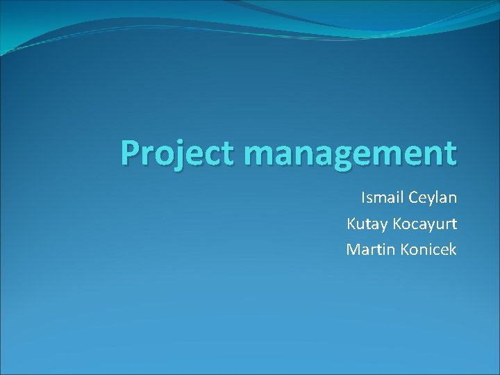 Project management Ismail Ceylan Kutay Kocayurt Martin Konicek Project management Ismail Ceylan Kutay Kocayurt Martin Konicek