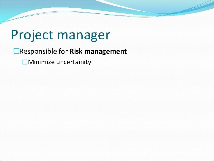 Project manager �Responsible for Risk management �Minimize uncertainity 